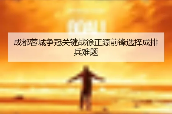 成都蓉城争冠关键战徐正源前锋选择成排兵难题